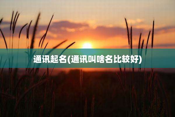 通讯起名(通讯叫啥名比较好)