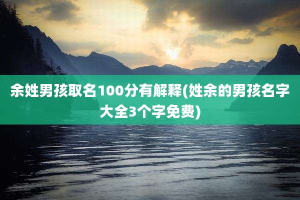 余姓男孩取名100分有解释(姓余的男孩名字大全3个字免费)