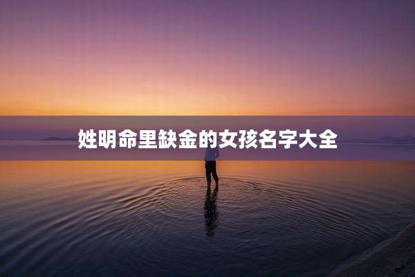 姓明命里缺金的女孩名字大全