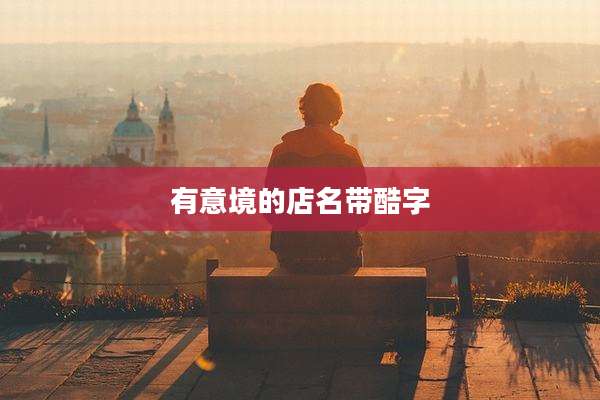 有意境的店名带酷字