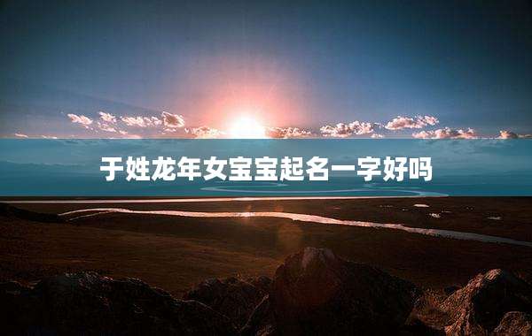 于姓龙年女宝宝起名一字好吗
