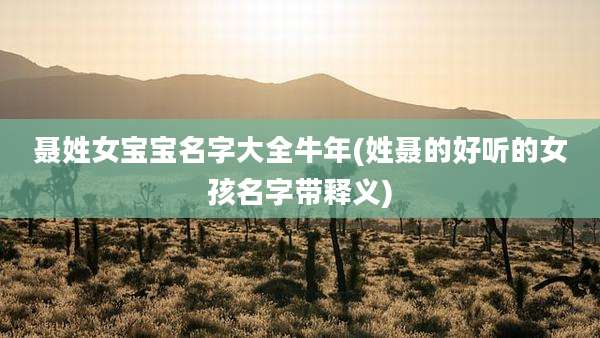 聂姓女宝宝名字大全牛年(姓聂的好听的女孩名字带释义)