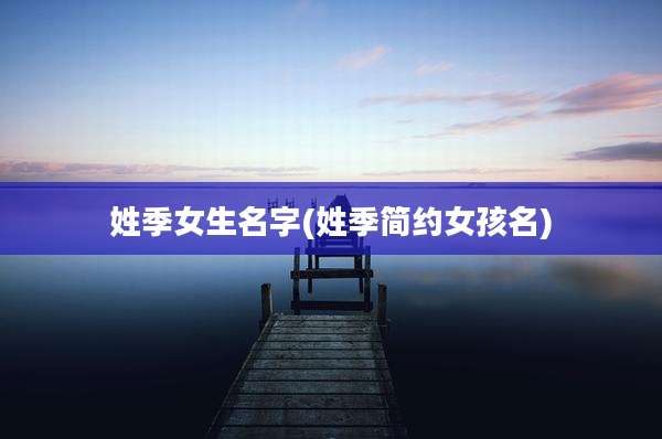 姓季女生名字(姓季简约女孩名)