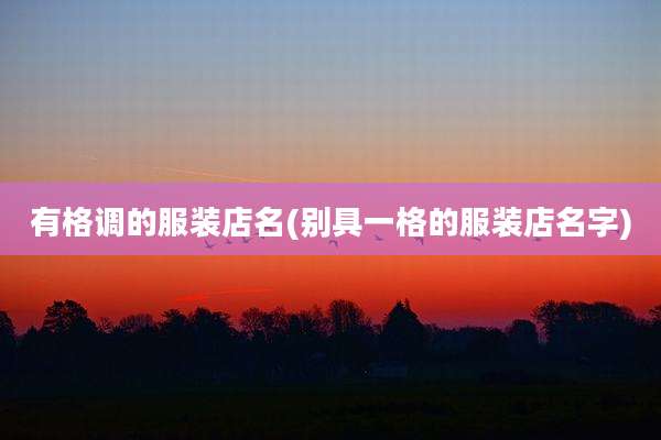 有格调的服装店名(别具一格的服装店名字)