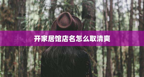 开家居馆店名怎么取清爽