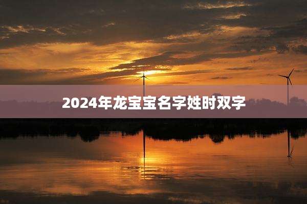 2024年龙宝宝名字姓时双字