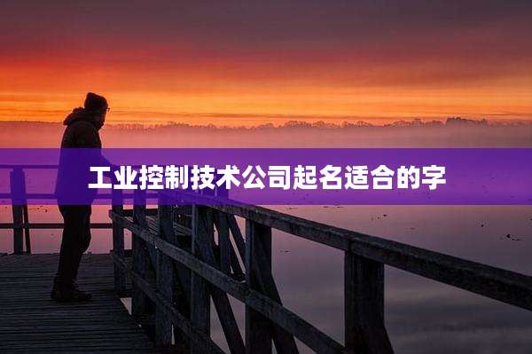 工业控制技术公司起名适合的字
