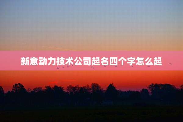 新意动力技术公司起名四个字怎么起
