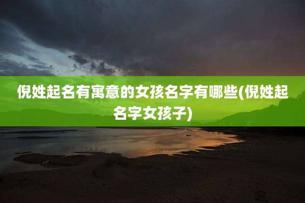 倪姓起名有寓意的女孩名字有哪些(倪姓起名字女孩子)