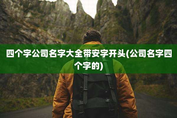 四个字公司名字大全带安字开头(公司名字四个字的)