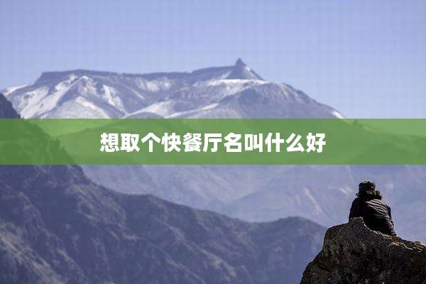 想取个快餐厅名叫什么好