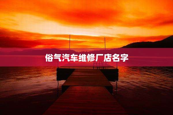 俗气汽车维修厂店名字