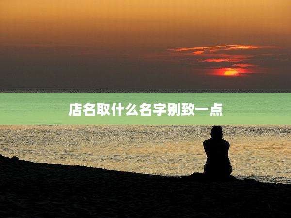 店名取什么名字别致一点