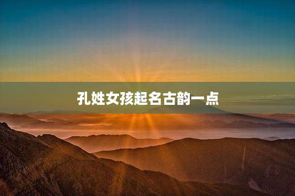 孔姓女孩起名古韵一点