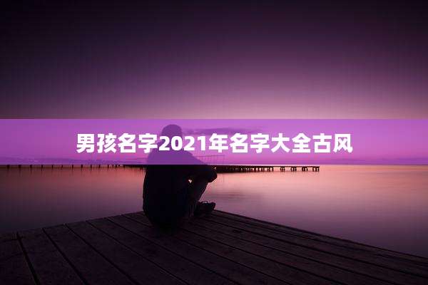 男孩名字2021年名字大全古风