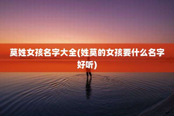莫姓女孩名字大全(姓莫的女孩要什么名字好听)