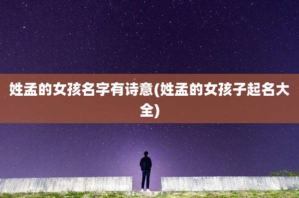 姓孟的女孩名字有诗意(姓孟的女孩子起名大全)