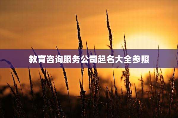 教育咨询服务公司起名大全参照