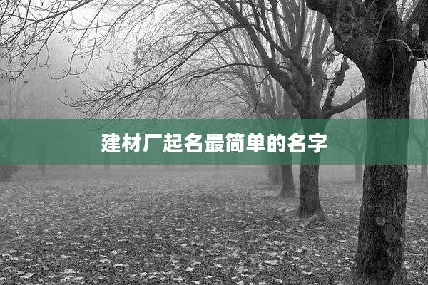 建材厂起名最简单的名字