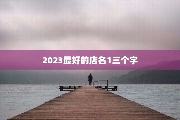 2023最好的店名1三个字