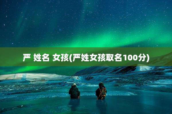 严 姓名 女孩(严姓女孩取名100分)