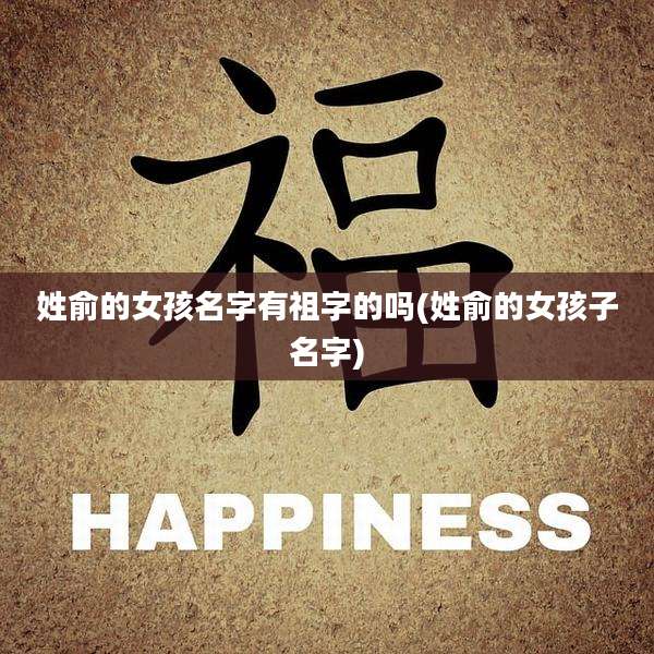 姓俞的女孩名字有祖字的吗(姓俞的女孩子名字)