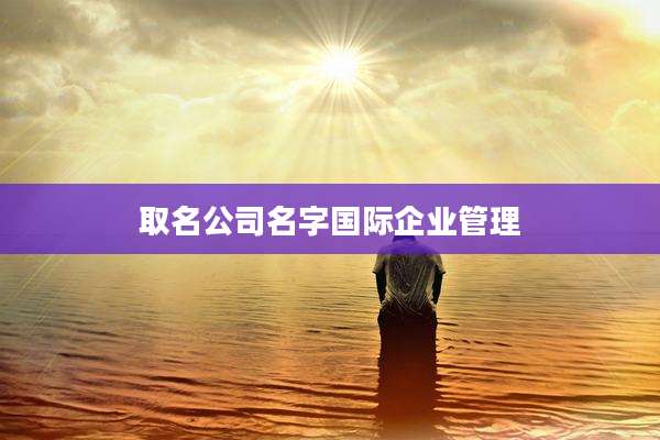 取名公司名字国际企业管理
