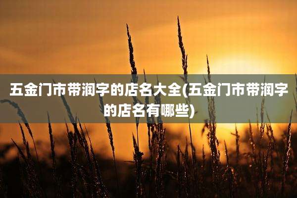 五金门市带润字的店名大全(五金门市带润字的店名有哪些)