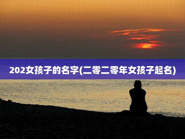 202女孩子的名字(二零二零年女孩子起名)