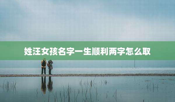 姓汪女孩名字一生顺利两字怎么取