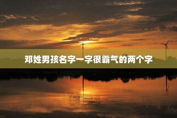 邓姓男孩名字一字很霸气的两个字
