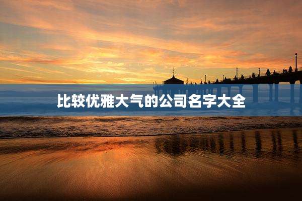 比较优雅大气的公司名字大全