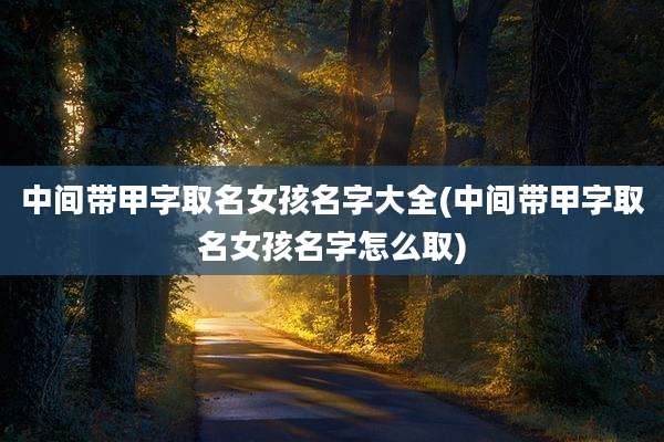 中间带甲字取名女孩名字大全(中间带甲字取名女孩名字怎么取)
