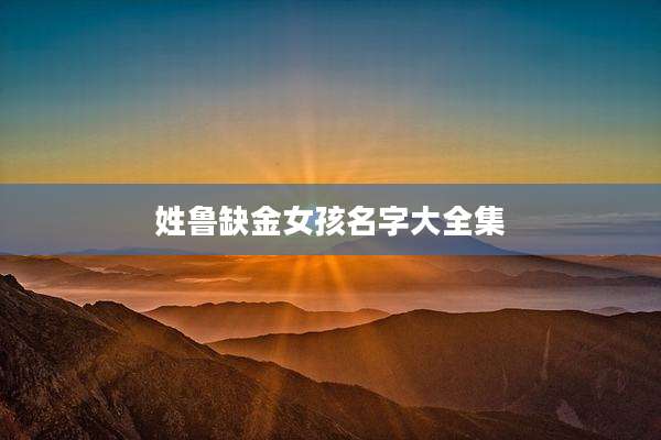 姓鲁缺金女孩名字大全集