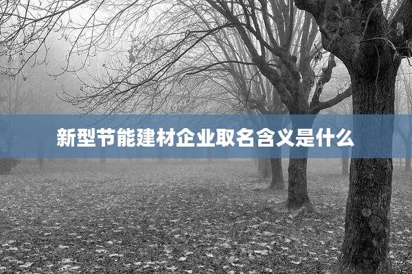 新型节能建材企业取名含义是什么