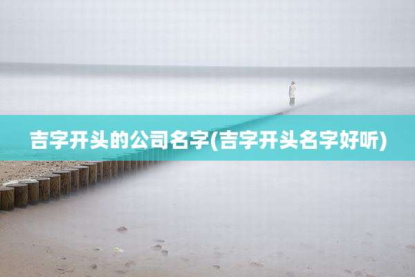 吉字开头的公司名字(吉字开头名字好听)