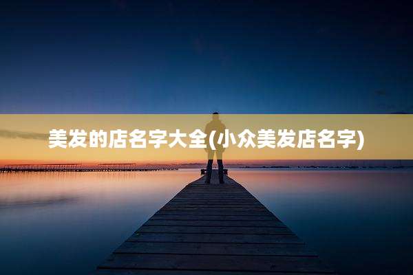 美发的店名字大全(小众美发店名字)