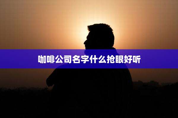 咖啡公司名字什么抢眼好听