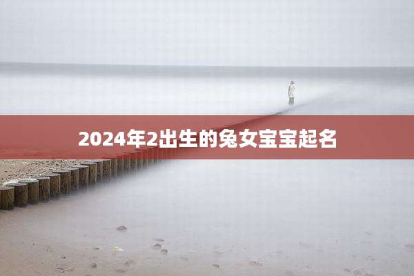 2024年2出生的兔女宝宝起名