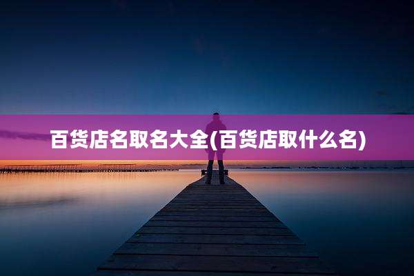 百货店名取名大全(百货店取什么名)