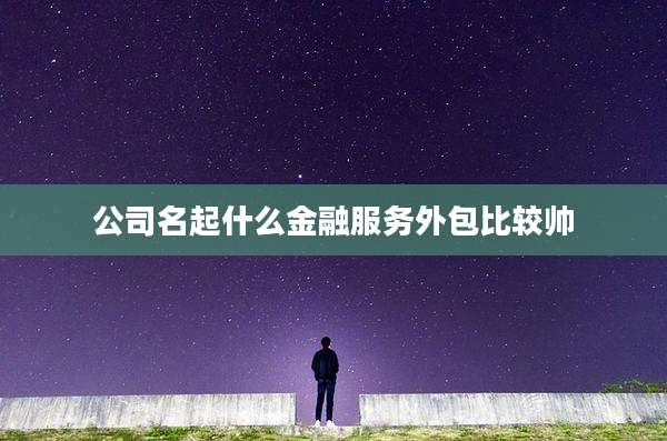 公司名起什么金融服务外包比较帅