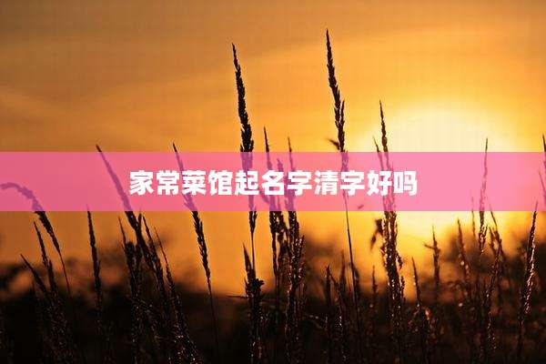 家常菜馆起名字清字好吗