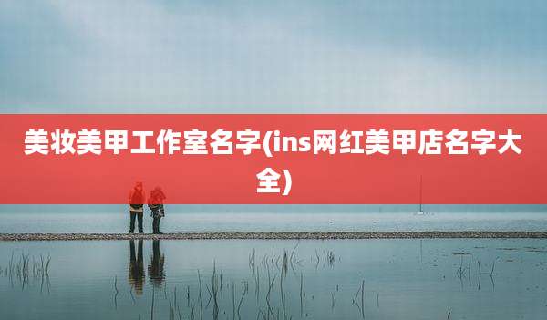 美妆美甲工作室名字(ins网红美甲店名字大全)