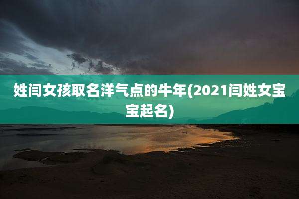 姓闫女孩取名洋气点的牛年(2021闫姓女宝宝起名)