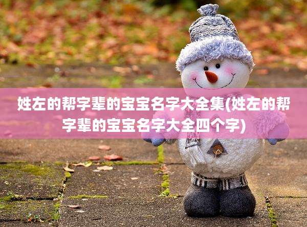 姓左的帮字辈的宝宝名字大全集(姓左的帮字辈的宝宝名字大全四个字)