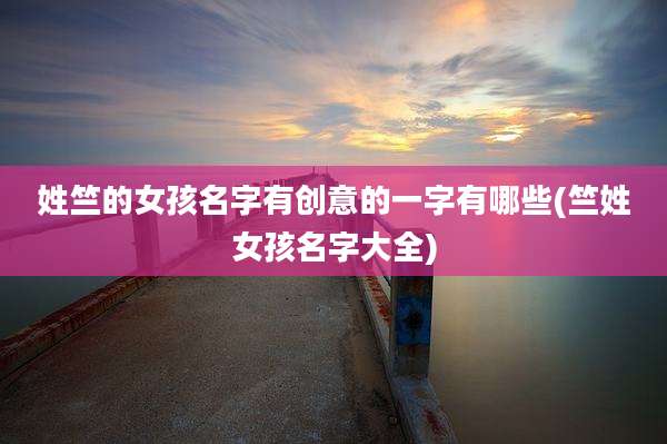 姓竺的女孩名字有创意的一字有哪些(竺姓女孩名字大全)