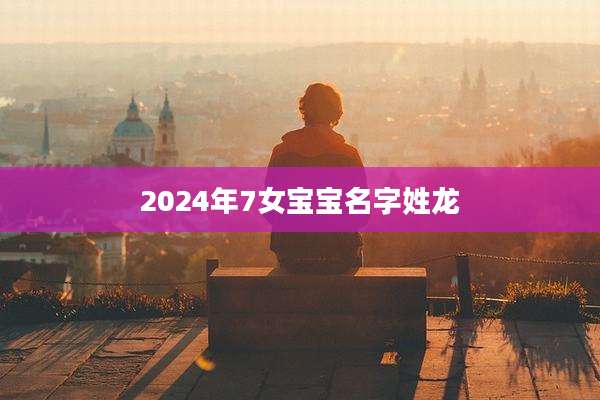 2024年7女宝宝名字姓龙
