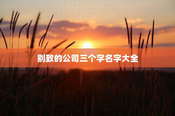 别致的公司三个字名字大全