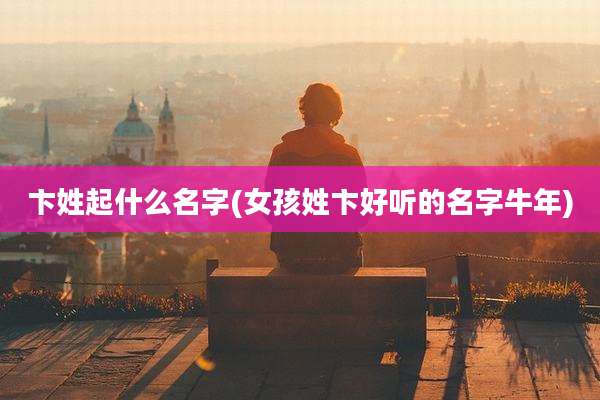 卞姓起什么名字(女孩姓卞好听的名字牛年)