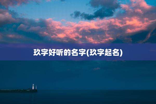 玖字好听的名字(玖字起名)